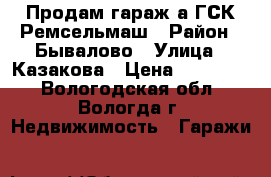 Продам гараж а ГСК Ремсельмаш › Район ­ Бывалово › Улица ­ Казакова › Цена ­ 200 000 - Вологодская обл., Вологда г. Недвижимость » Гаражи   